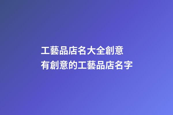 工藝品店名大全創意 有創意的工藝品店名字-第1張-店鋪起名-玄機派